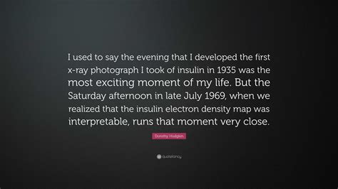 Dorothy Hodgkin Quote: “I used to say the evening that I developed the first x-ray photograph I ...