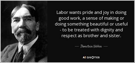 Thorstein Veblen quote: Labor wants pride and joy in doing good work, a...