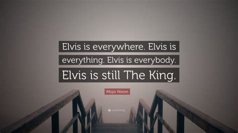 Mojo Nixon Quote: “Elvis is everywhere. Elvis is everything. Elvis is ...