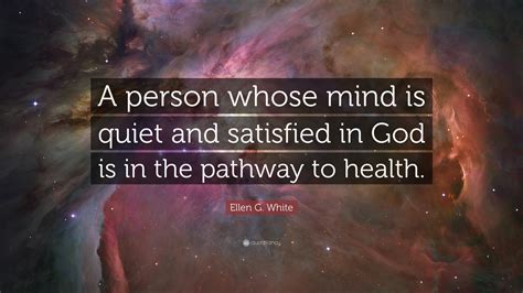 Ellen G. White Quote: “A person whose mind is quiet and satisfied in God is in the pathway to ...