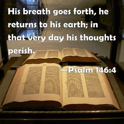 Psalm 146:4 His breath goes forth, he returns to his earth; in that very day his thoughts perish.