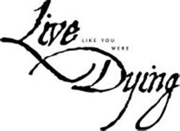 LIVE LIKE YOU WERE DYING Trademark of Big Loud Shirt Industries, LLC ...