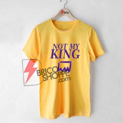 NOT MY KING shirt On Sale - bricoshoppe.com