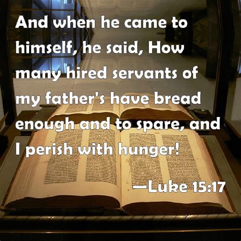 Luke 15:17 And when he came to himself, he said, How many hired ...