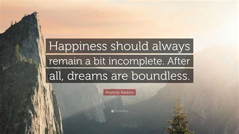 Anatoly Karpov Quote: “Happiness should always remain a bit incomplete. After all, dreams are ...