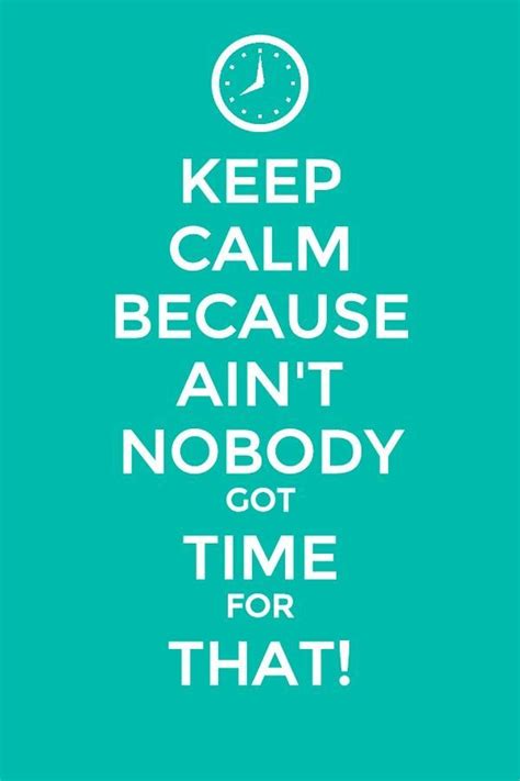 Because Ain't Nobody Got Time For That | Funny quotes, Calm quotes, Keep calm quotes