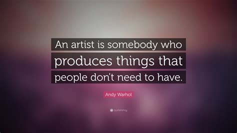 Andy Warhol Quote: “An artist is somebody who produces things that ...