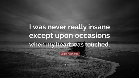 Edgar Allan Poe Quote: “I was never really insane except upon occasions when my heart was touched.”