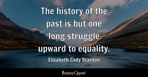 The history of the past is but one long struggle upward to equality ...