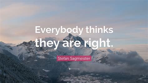 Stefan Sagmeister Quote: “Everybody thinks they are right.” (9 wallpapers) - Quotefancy