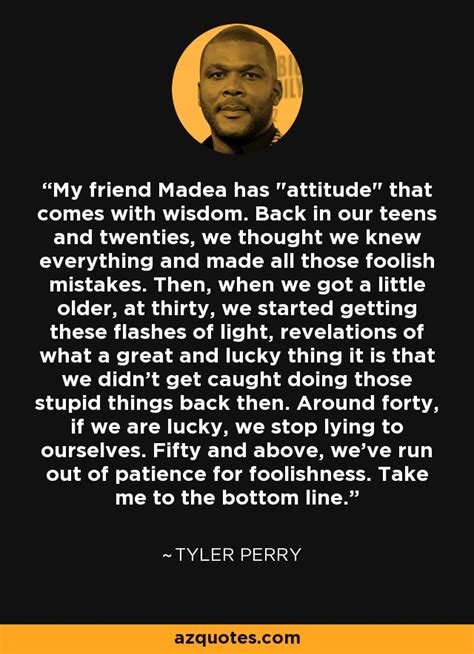 Tyler Perry quote: My friend Madea has "attitude" that comes with wisdom. Back...