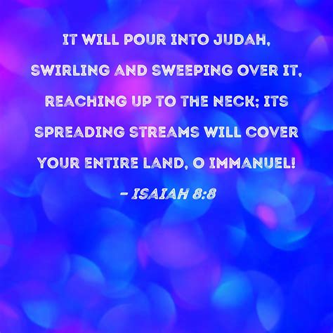 Isaiah 8:8 It will pour into Judah, swirling and sweeping over it ...