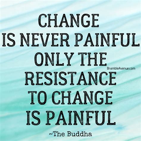 Change is never painful, resistance to it is. - Quote - Bramble Avenue