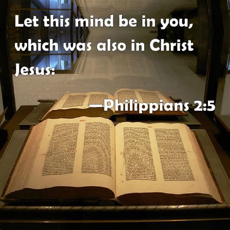 Philippians 2:5 Let this mind be in you, which was also in Christ Jesus: