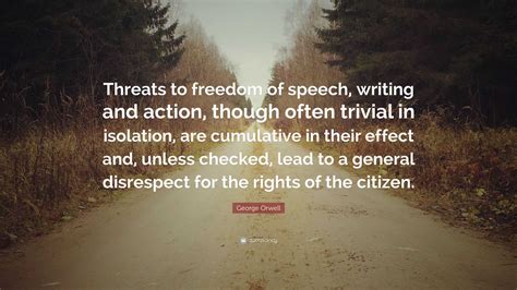 George Orwell Quote: “Threats to freedom of speech, writing and action, though often trivial in ...