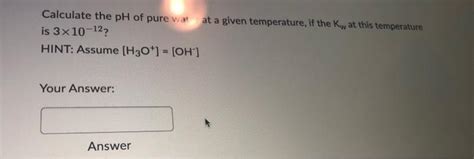 Solved Calculate the pH of pure water at a given | Chegg.com