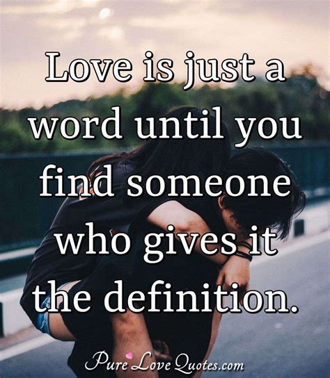 Love is just a word until you find someone who gives it the definition ...