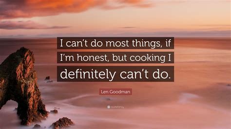 Len Goodman Quote: “I can’t do most things, if I’m honest, but cooking I definitely can’t do.”