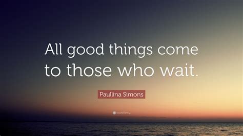 Paullina Simons Quote: “All good things come to those who wait.”