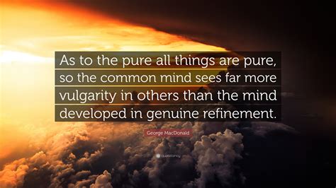 George MacDonald Quote: “As to the pure all things are pure, so the ...