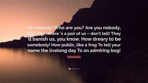 Emily Dickinson Quote: “I’m nobody! Who are you? Are you nobody, too? Then there ’s a pair of us ...