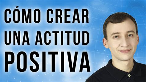 Cómo Crear Una Actitud Mental Positiva Para El Éxito Total