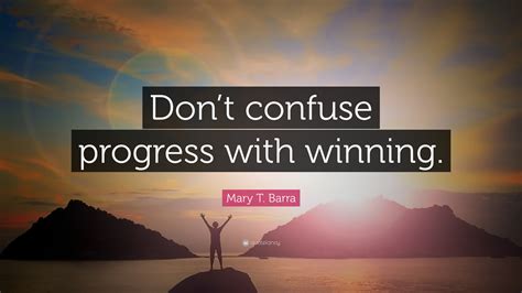 Mary T. Barra Quote: “Don’t confuse progress with winning.”