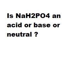 Is NaH2PO4 an acid or base or neutral