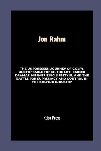 Jon Rahm: The Unforeseen Journey of Golf's Unstoppable Force, The Life, Career Dramas ...