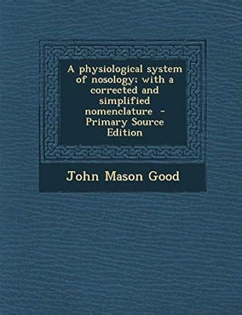 A physiological system of nosology; with a corrected and simplified nomenclature: Good, John ...