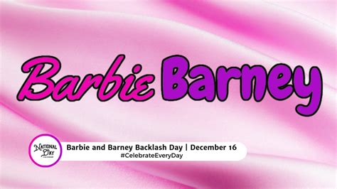 BARBIE AND BARNEY BACKLASH DAY - December 16 - National Day Calendar