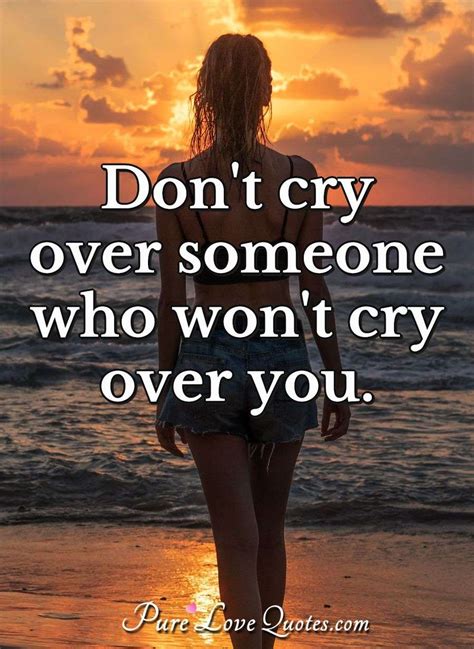 Don't cry over someone who won't cry over you. | PureLoveQuotes