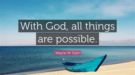 Wayne W. Dyer Quote: “With God, all things are possible.”