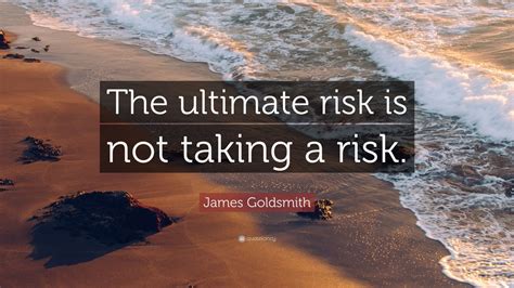 James Goldsmith Quote: “The ultimate risk is not taking a risk.” (10 ...