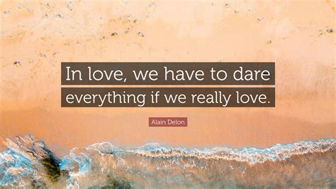 Alain Delon Quote: “In love, we have to dare everything if we really love.”