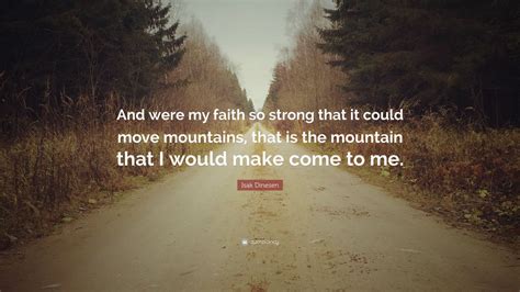 Isak Dinesen Quote: “And were my faith so strong that it could move mountains, that is the ...