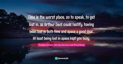 Time is the worst place, so to speak, to get lost in, as Arthur Dent c... Quote by Douglas Adams ...