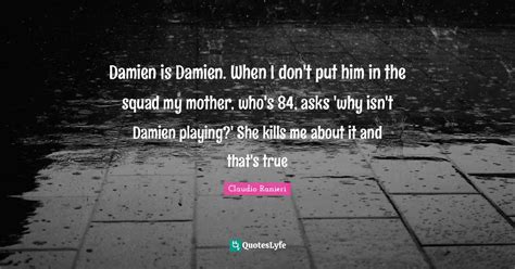 Damien is Damien. When I don't put him in the squad my mother, who's 8 ...