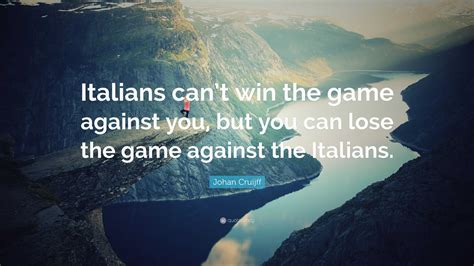 Johan Cruijff Quote: “Italians can’t win the game against you, but you can lose the game against ...