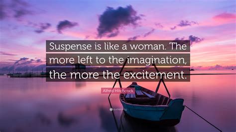 Alfred Hitchcock Quote: “Suspense is like a woman. The more left to the imagination, the more ...