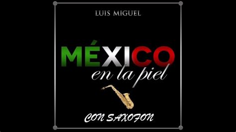 LUIS MIGUEL - MEXICO EN LA PIEL (VERSION SAXOFON) (ALBUM COMPLETO 2013) - YouTube