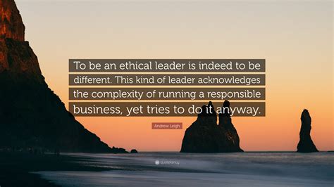 Andrew Leigh Quote: “To be an ethical leader is indeed to be different ...