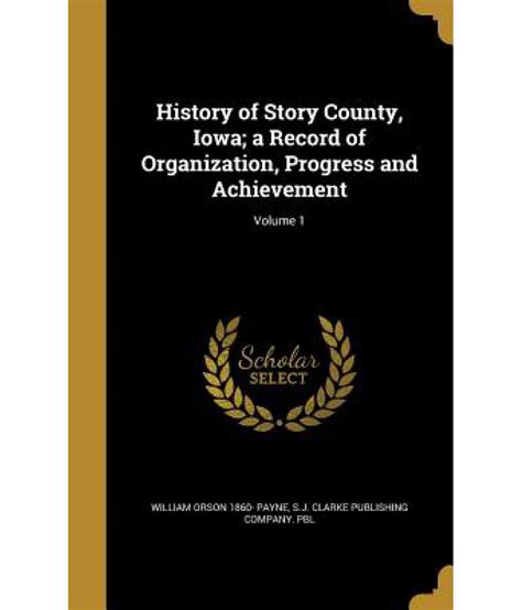 History of Story County, Iowa; A Record of Organization, Progress and Achievement; Volume 1: Buy ...