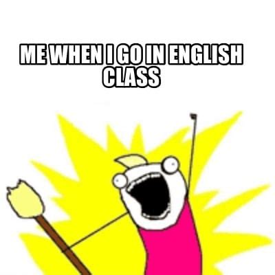 Meme Creator - Funny Me when I go in English class Meme Generator at MemeCreator.org!