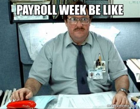 payroll week be like - Milton from Office Space | Make a Meme