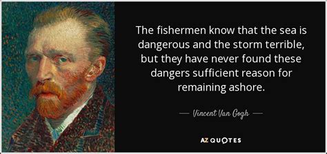 Vincent Van Gogh quote: The fishermen know that the sea is dangerous and the...