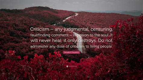 Richelle E. Goodrich Quote: “Criticism – any judgmental, censuring, faultfinding comment – is ...