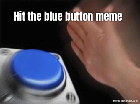 Hit the blue button meme - Meme Generator