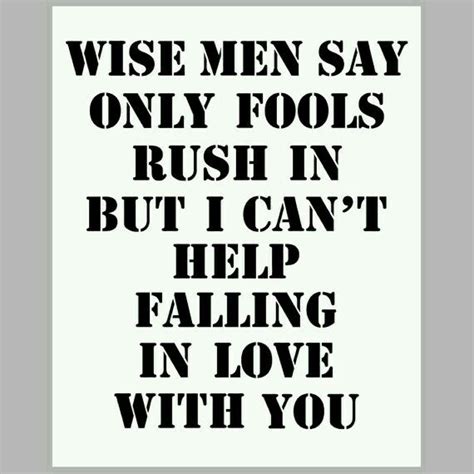 Wise men say, only fools rush in. But I can't help falling in love with you. | Lyrics to live by ...