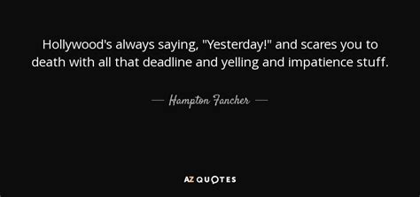 Hampton Fancher quote: Hollywood's always saying, "Yesterday!" and scares you to death with...